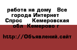 работа на дому - Все города Интернет » Спрос   . Кемеровская обл.,Кемерово г.